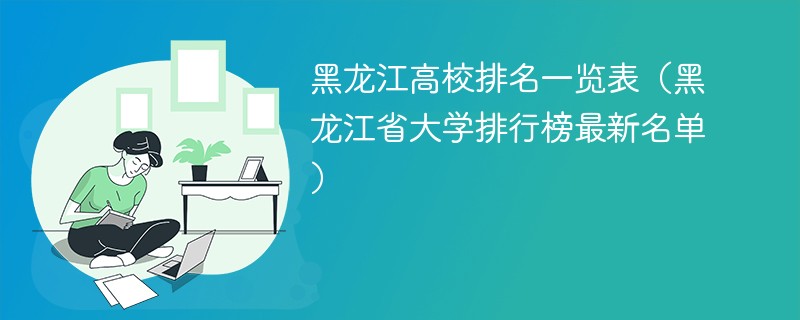 黑龙江高校排名一览表（黑龙江省大学排行榜最新名单）