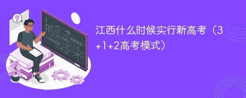 江西什么时候实行新高考（3+1+2高考模式）