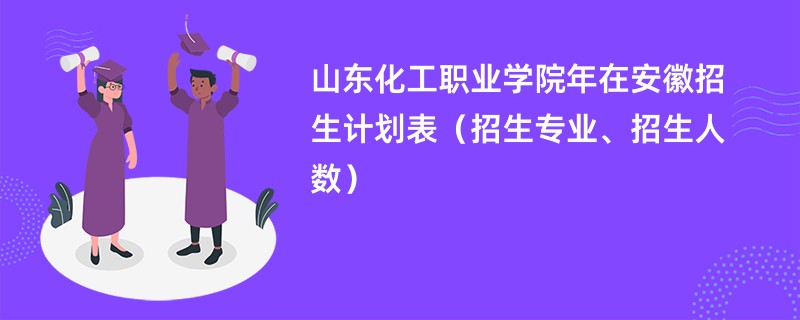 山东化工职业学院2024年在安徽招生计划表（招生专业、招生人数）