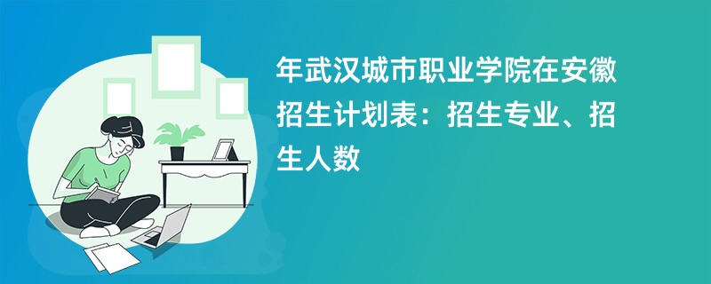 2024年武汉城市职业学院在安徽招生计划表：招生专业、招生人数