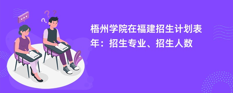梧州学院在福建招生计划表2024年：招生专业、招生人数