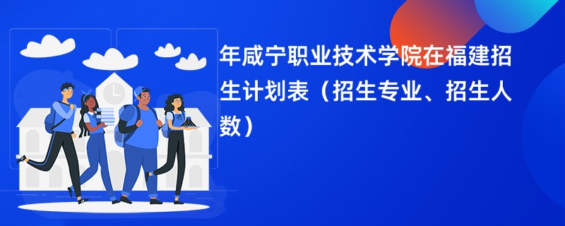 2024年咸宁职业技术学院在福建招生计划表（招生专业、招生人数）