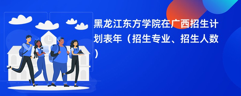 黑龙江东方学院在广西招生计划表2024年（招生专业、招生人数）