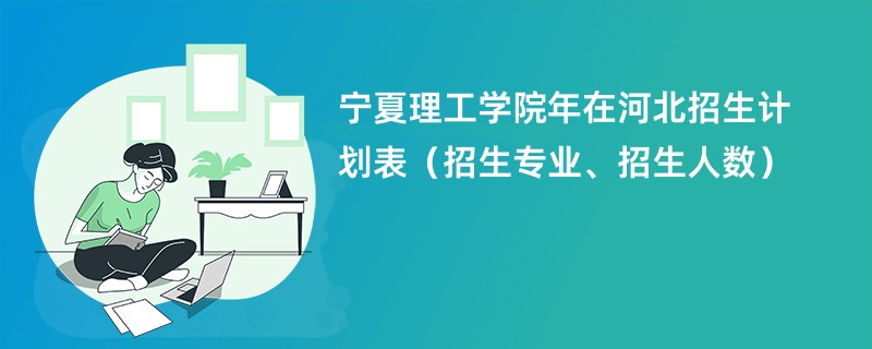 宁夏理工学院2024年在河北招生计划表（招生专业、招生人数）