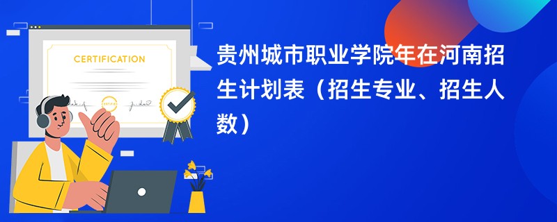 贵州城市职业学院2024年在河南招生计划表（招生专业、招生人数）