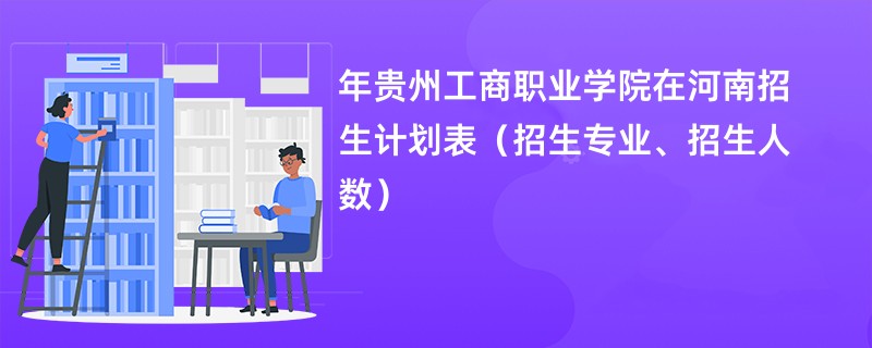 2024年贵州工商职业学院在河南招生计划表（招生专业、招生人数）