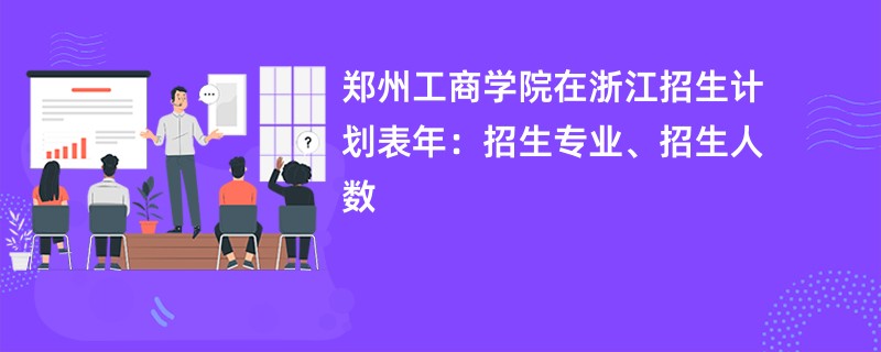 郑州工商学院在浙江招生计划表2024年：招生专业、招生人数