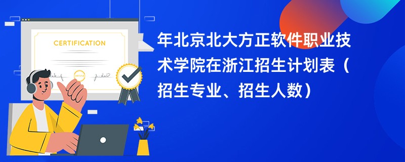 2024年北京北大方正软件职业技术学院在浙江招生计划表（招生专业、招生人数）