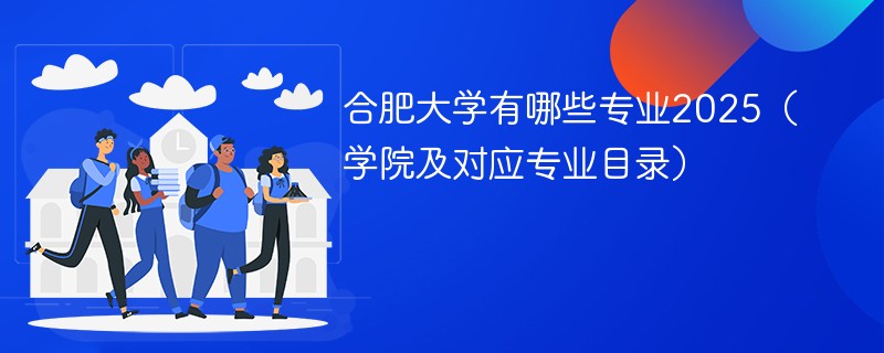 合肥大学有哪些专业2025（学院及对应专业目录）