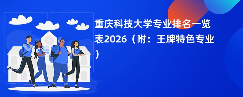 重庆科技大学专业排名一览表2026（附：王牌特色专业）