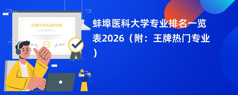 蚌埠医科大学专业排名一览表2026（附：王牌热门专业）