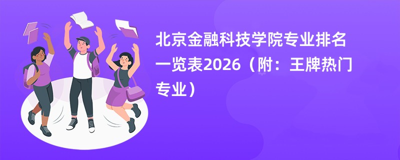 北京金融科技学院专业排名一览表2026（附：王牌热门专业）