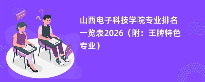 山西电子科技学院专业排名一览表2026（附：王牌特色专业）