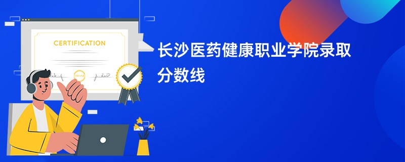 长沙医药健康职业学院录取分数线2026是多少分（今年最低录取分预估）